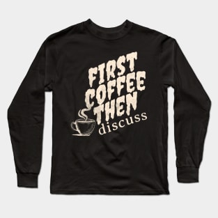 First Coffee Then Discuss  Cup Coffee Long Sleeve T-Shirt